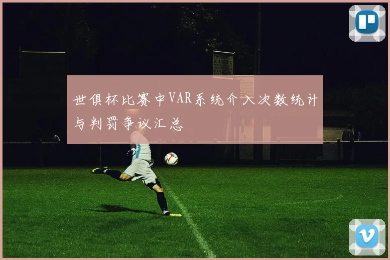 世俱杯比赛中VAR系统介入次数统计与判罚争议汇总
