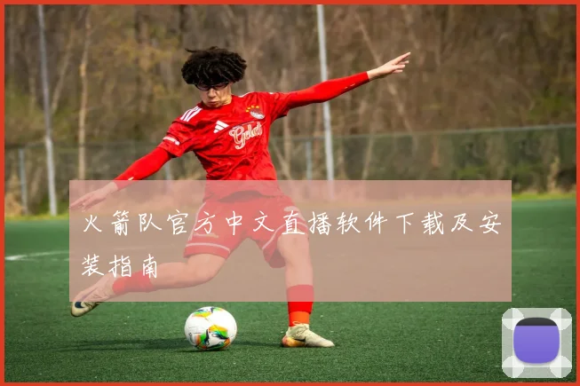 火箭队官方中文直播软件下载及安装指南