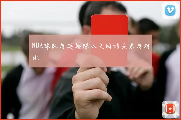 NBA球队与英超球队之间的关系与对比