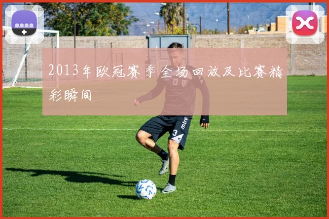 2013年欧冠赛季全场回放及比赛精彩瞬间