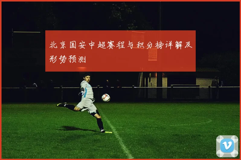 北京国安中超赛程与积分榜详解及形势预测