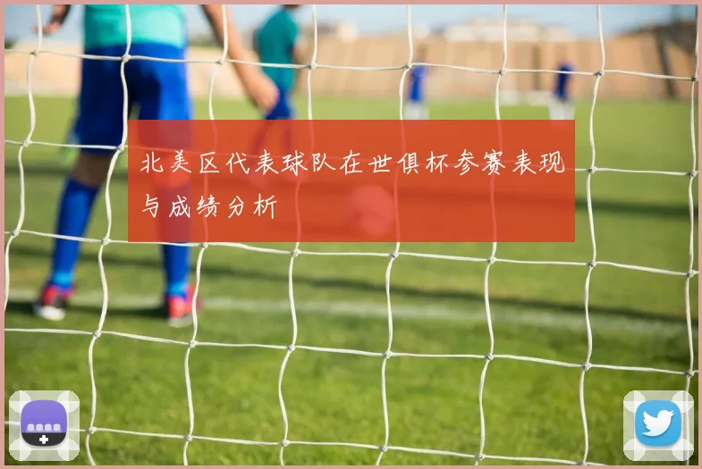 北美区代表球队在世俱杯参赛表现与成绩分析