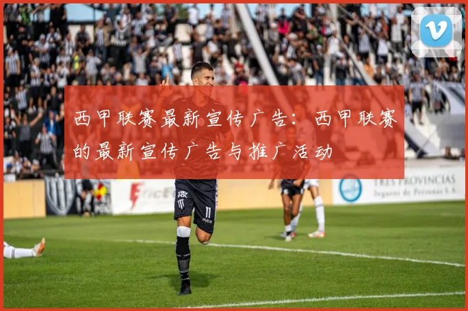 西甲联赛最新宣传广告：西甲联赛的最新宣传广告与推广活动