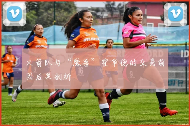 火箭队与“魔兽”霍华德的交易前因后果剖析