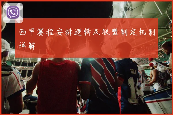 西甲赛程安排逻辑及联盟制定机制详解