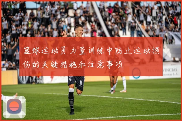 篮球运动员力量训练中防止运动损伤的关键措施和注意事项